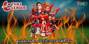 ดูบอลไทยลีก 2023-2024 สดทุกนัด ได้จากที่ช่องไหนบ้าง